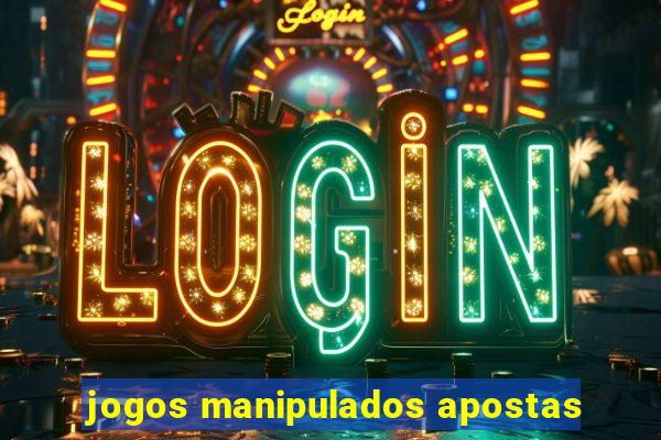 jogos manipulados apostas